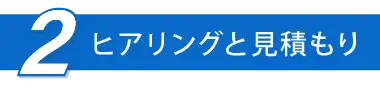 ヒアリングと見積もり